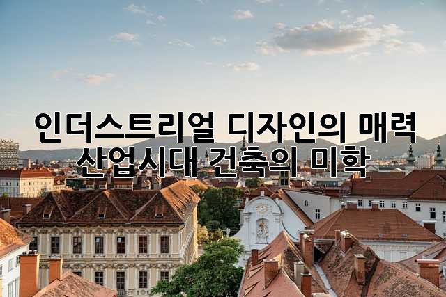 인더스트리얼 디자인의 매력: 산업시대 건축의 미학