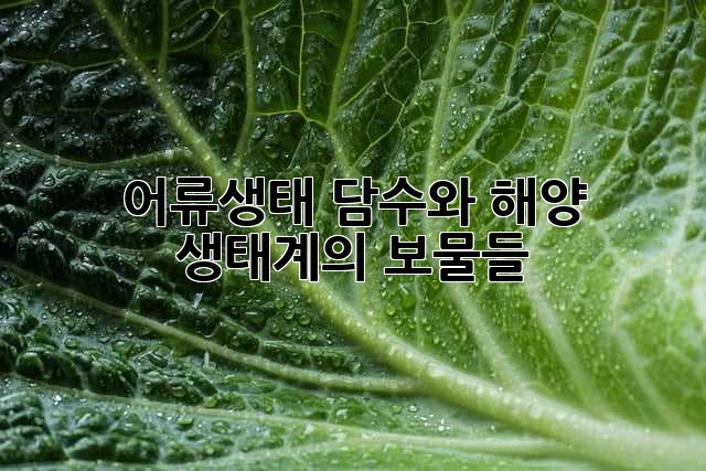 어류생태: 담수와 해양, 생태계의 보물들