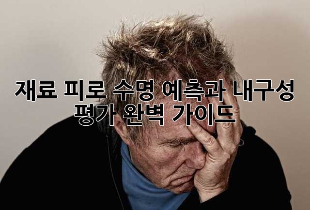 재료 피로: 수명 예측과 내구성 평가 완벽 가이드