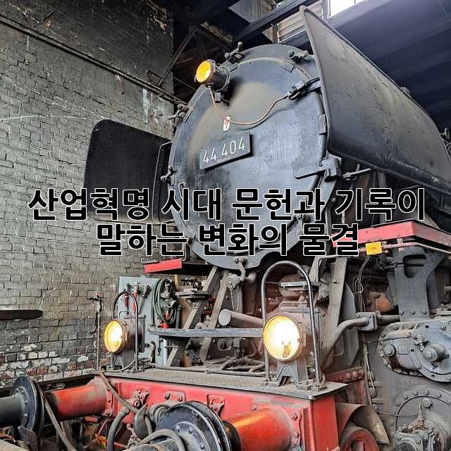 산업혁명 시대: 문헌과 기록이 말하는 변화의 물결