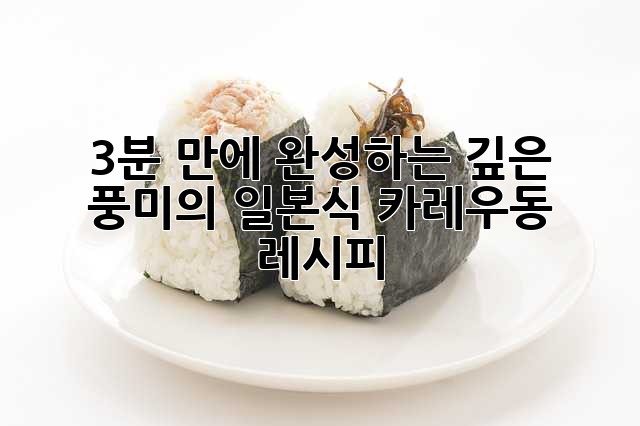 3분 만에 완성하는 깊은 풍미의 일본식 카레우동 레시피