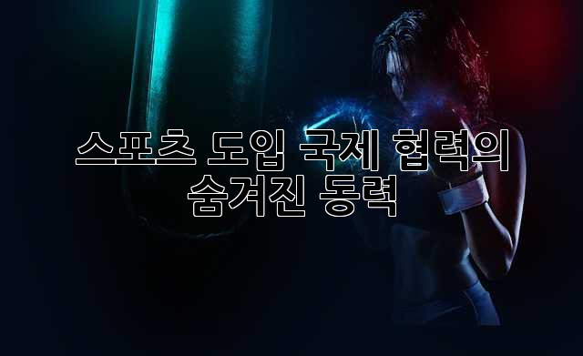 스포츠 도입: 국제 협력의 숨겨진 동력