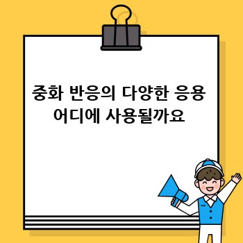 중화 반응의 다양한 응용 어디에 사용될까요