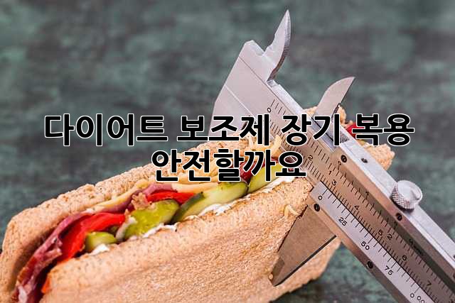 다이어트 보조제 장기 복용, 안전할까요?