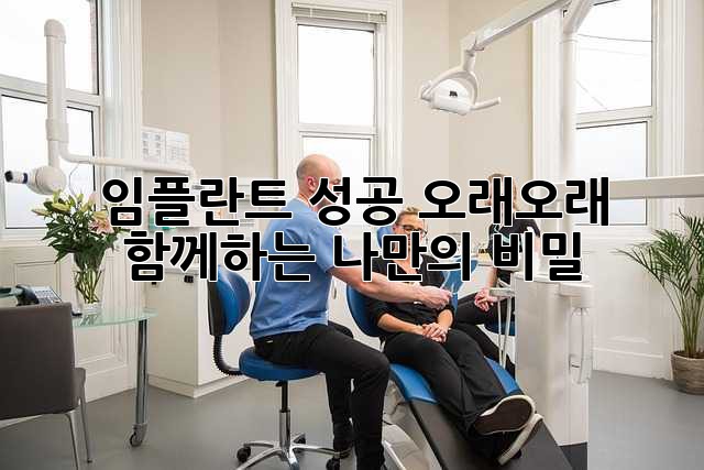 임플란트 성공: 오래오래 함께하는 나만의 비밀