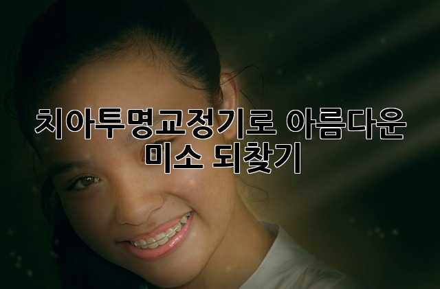 치아투명교정기로 아름다운 미소 되찾기 ✨