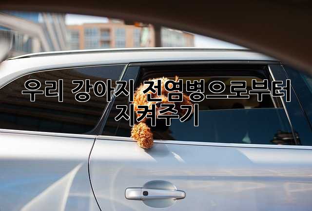 우리 강아지, 전염병으로부터 지켜주기