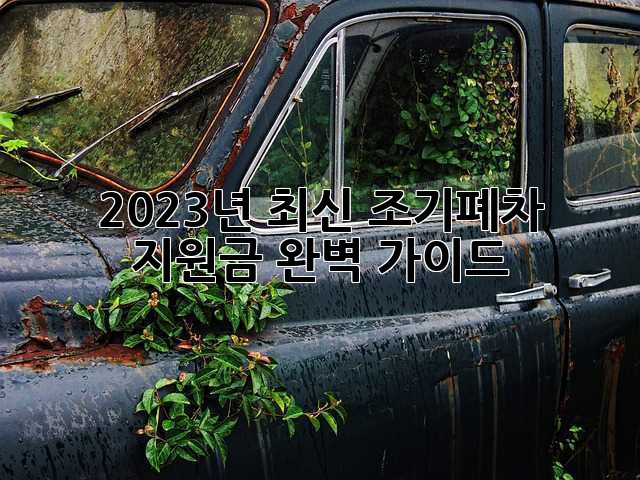 2023년 최신 조기폐차 지원금 완벽 가이드