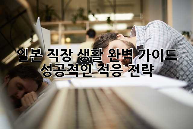 일본 직장 생활 완벽 가이드: 성공적인 적응 전략