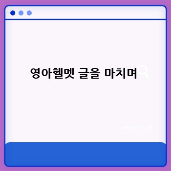 영아헬멧 글을 마치며