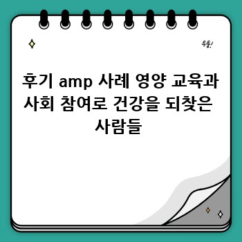  후기 amp 사례 영양 교육과 사회 참여로 건강을 되찾은 사람들