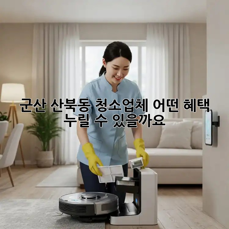 군산 산북동 청소업체, 어떤 혜택 누릴 수 있을까요?